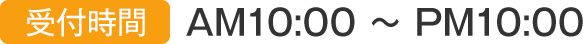 受付時間 AM10:00〜PM10:00