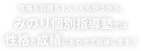 性格も目標も1人1人ちがうから、みのり個別指導塾では性格と成績にあわせて指導します！